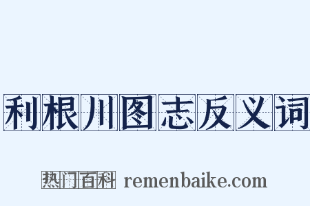利根川图志反义词是什么意思的图片